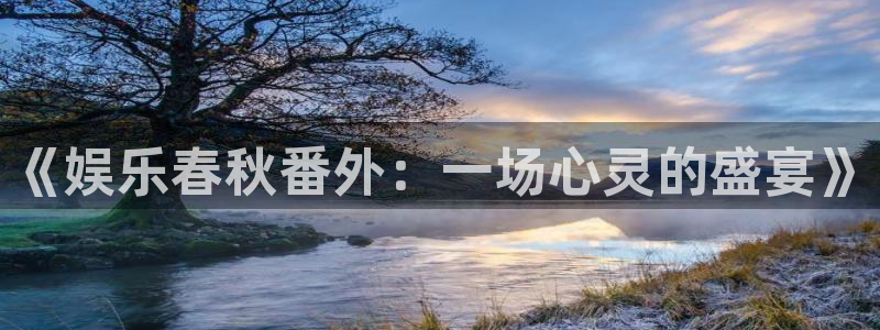 fun88·乐天堂：《娱乐春秋番外：一场心灵的盛宴》