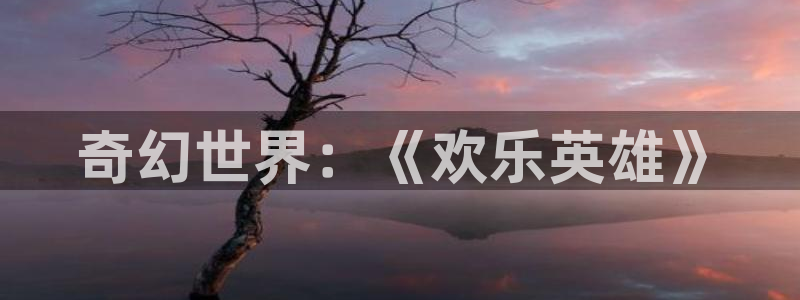 乐天天堂fun88：奇幻世界：《欢乐英雄》