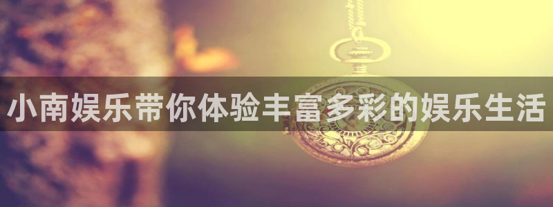 fun88环球网分析：小南娱乐带你体验丰富多彩的娱乐生活