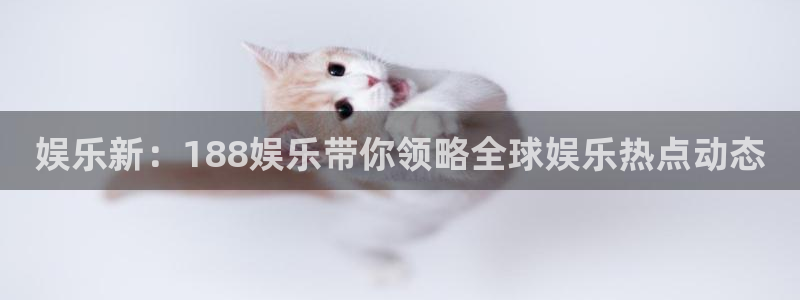 fun88乐天堂：娱乐新：188娱乐带你领略全球娱乐热点动态