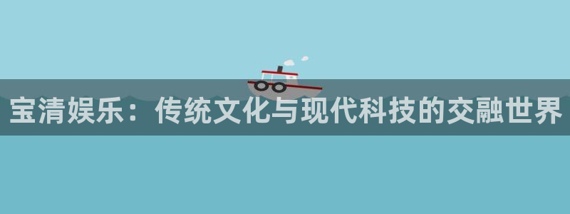 fun88环球视点：宝清娱乐：传统文化与现代科技的交融世界