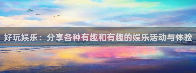 fun88乐天堂：好玩娱乐：分享各种有趣和有趣的娱乐活动与体验