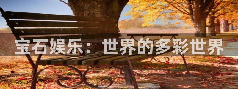 fun88·天堂乐：宝石娱乐：世界的多彩世界
