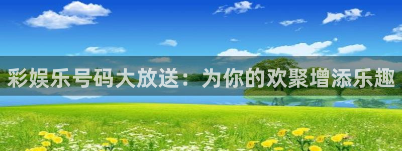 乐天堂fun88备用网址：彩娱乐号码大放送：为你的欢聚增添乐趣